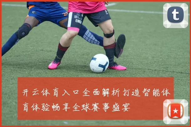 开云体育入口全面解析打造智能体育体验畅享全球赛事盛宴