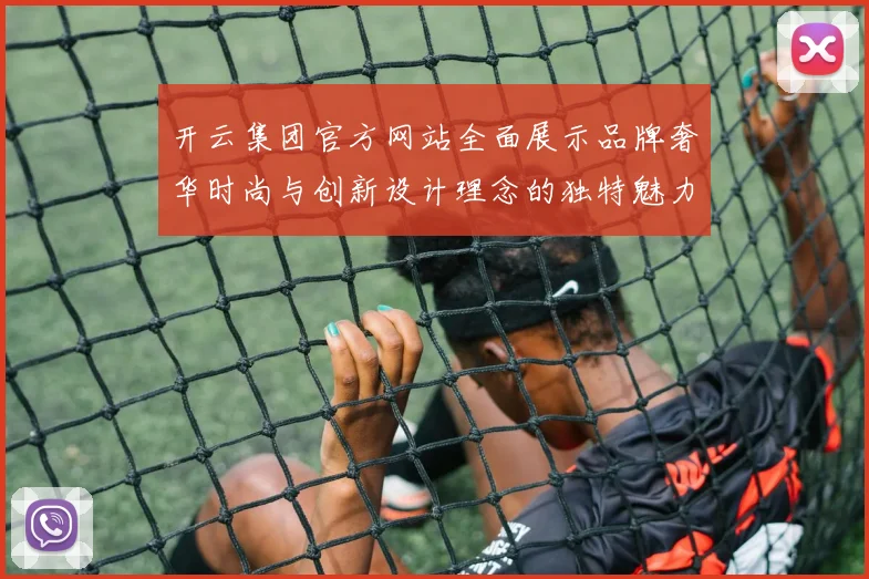 开云集团官方网站全面展示品牌奢华时尚与创新设计理念的独特魅力